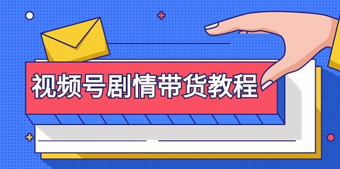 视频号剧情带货教程：注册视频号-找剧情视频-剪辑-修改剧情-去重/等等四海领钱-网创-知识付费-网创项目资源站-副业项目-创业项目-搞钱项目四海领钱