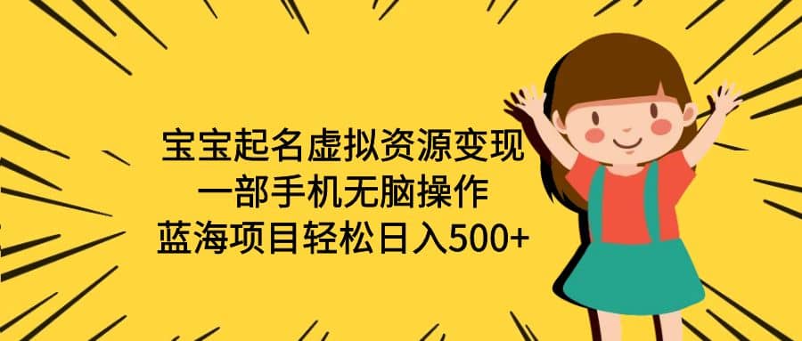 宝宝起名虚拟资源变现，一部手机无脑操作，蓝海项目轻松日入500+（附软件）四海领钱-网创-知识付费-网创项目资源站-副业项目-创业项目-搞钱项目四海领钱