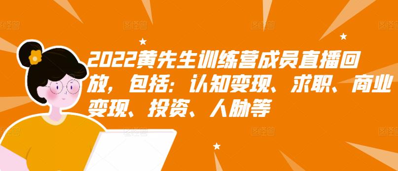 2022黄先生训练营成员直播回放，包括：认知变现、求职、商业变现、投资、人脉等四海领钱-网创-知识付费-网创项目资源站-副业项目-创业项目-搞钱项目四海领钱