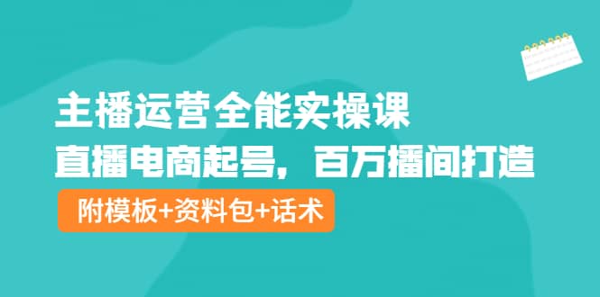 主播运营全能实操课：直播电商起号，百万播间打造（附模板+资料包+话术）四海领钱-网创-知识付费-网创项目资源站-副业项目-创业项目-搞钱项目四海领钱
