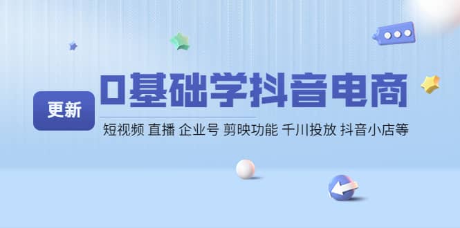 0基础学抖音电商【更新】短视频 直播 企业号 剪映功能 千川投放 抖音小店等四海领钱-网创-知识付费-网创项目资源站-副业项目-创业项目-搞钱项目四海领钱