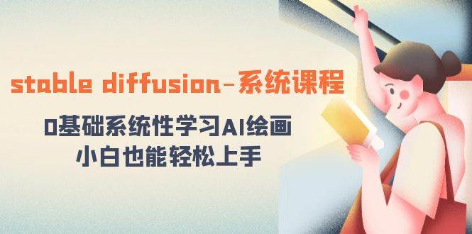 stable diffusion-系统课程：0基础系统性学习AI绘画，小白也能轻松上手四海领钱-网创-知识付费-网创项目资源站-副业项目-创业项目-搞钱项目四海领钱