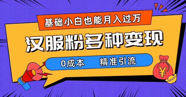 一部手机精准引流汉服粉，0成本多种变现方式，小白月入过万（附素材+工具）四海领钱-网创-知识付费-网创项目资源站-副业项目-创业项目-搞钱项目四海领钱