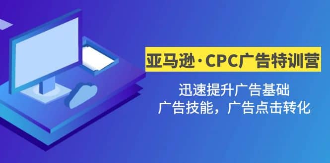 亚马逊·CPC广告·2期特训营，迅速提升广告基础，广告技能，广告点击转化四海领钱-网创-知识付费-网创项目资源站-副业项目-创业项目-搞钱项目四海领钱