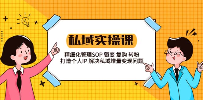 私域实战课程：精细化管理SOP 裂变 复购 转粉 打造个人IP 私域增量变现问题四海领钱-网创-知识付费-网创项目资源站-副业项目-创业项目-搞钱项目四海领钱