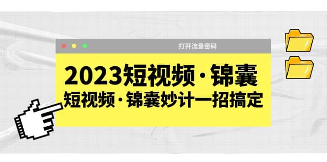 2023短视频·锦囊，短视频·锦囊妙计一招搞定，打开流量密码四海领钱-网创-知识付费-网创项目资源站-副业项目-创业项目-搞钱项目四海领钱