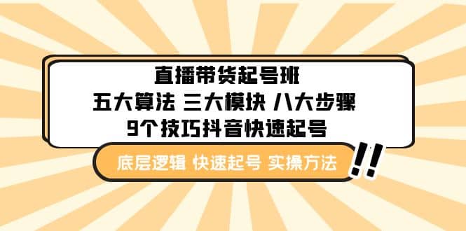 直播带货-起号实操班：五大算法 三大模块 八大步骤 9个技巧抖音快速记号四海领钱-网创-知识付费-网创项目资源站-副业项目-创业项目-搞钱项目四海领钱