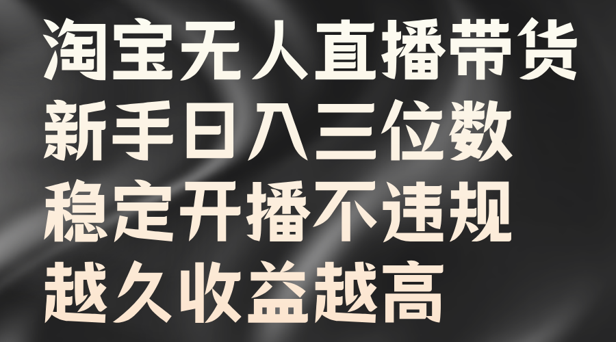 淘宝无人直播带货，新手日入三位数，稳定开播不违规，越久收益越高四海领钱-网创-知识付费-网创项目资源站-副业项目-创业项目-搞钱项目四海领钱