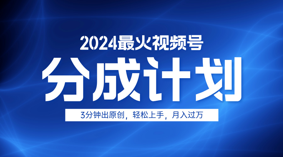 2024最火视频号分成计划3分钟出原创，轻松上手，月入过万四海领钱-网创-知识付费-网创项目资源站-副业项目-创业项目-搞钱项目四海领钱