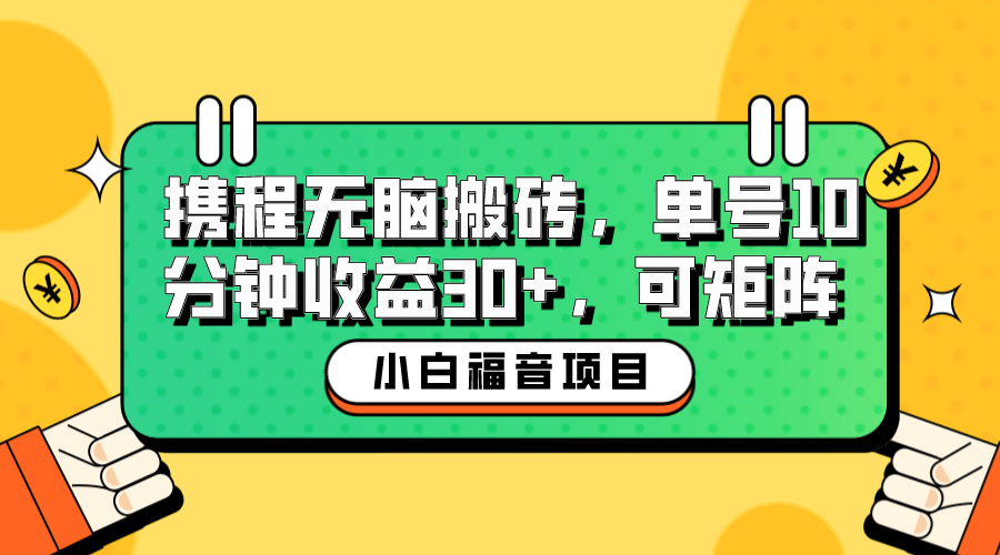 小白新手福音：携程无脑搬砖项目，单号操作10分钟收益30+，可矩阵可放大四海领钱-网创-知识付费-网创项目资源站-副业项目-创业项目-搞钱项目四海领钱