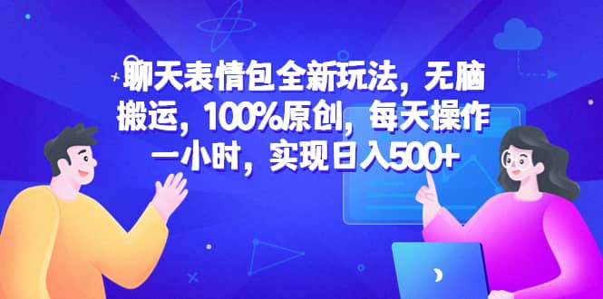 聊天表情包全新玩法，无脑搬运，100%原创，每天操作一小时，实现日入500+四海领钱-网创-知识付费-网创项目资源站-副业项目-创业项目-搞钱项目四海领钱