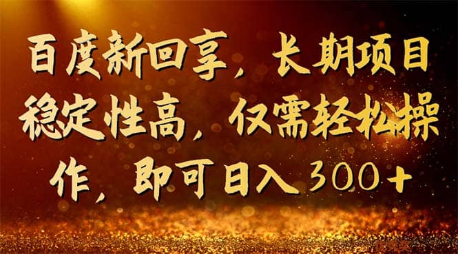 百度新回享，长期项目稳定性高，仅需轻松操作，即可日入300+四海领钱-网创-知识付费-网创项目资源站-副业项目-创业项目-搞钱项目四海领钱