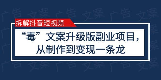 拆解抖音短视频：“毒”文案升级版副业项目，从制作到变现（教程+素材）四海领钱-网创-知识付费-网创项目资源站-副业项目-创业项目-搞钱项目四海领钱