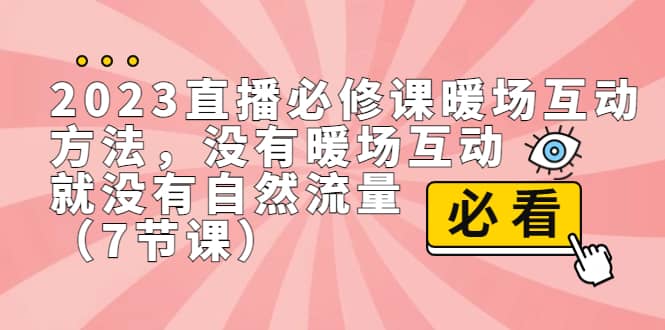 2023直播·必修课暖场互动方法，没有暖场互动，就没有自然流量（7节课）四海领钱-网创-知识付费-网创项目资源站-副业项目-创业项目-搞钱项目四海领钱