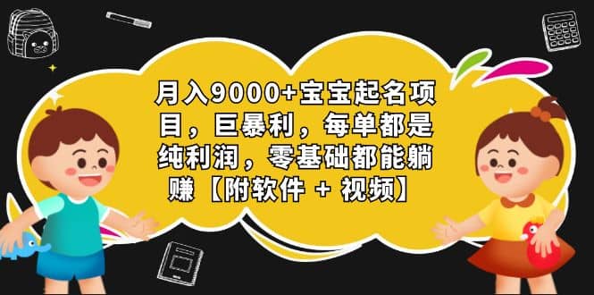 月入9000+宝宝起名项目，巨暴利 每单都是纯利润，0基础躺赚【附软件+视频】四海领钱-网创-知识付费-网创项目资源站-副业项目-创业项目-搞钱项目四海领钱