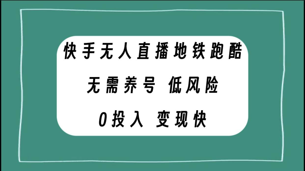 快手无人直播地铁跑酷，无需养号，低投入零风险变现快四海领钱-网创-知识付费-网创项目资源站-副业项目-创业项目-搞钱项目四海领钱