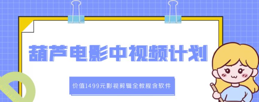葫芦电影中视频解说教学：价值1499元影视剪辑全教程含软件四海领钱-网创-知识付费-网创项目资源站-副业项目-创业项目-搞钱项目四海领钱