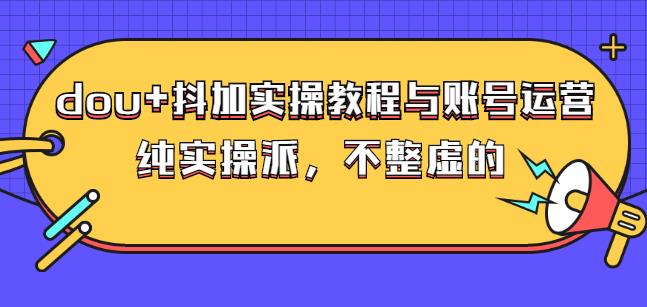 (大兵哥数据流运营)dou+抖加实操教程与账号运营：纯实操派，不整虚的四海领钱-网创-知识付费-网创项目资源站-副业项目-创业项目-搞钱项目四海领钱