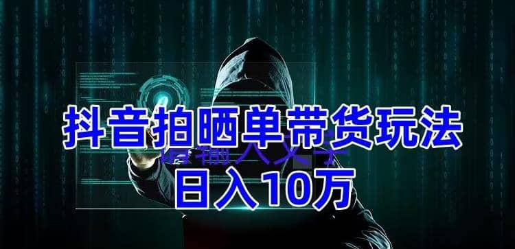 抖音拍晒单带货玩法分享 项目整体流程简单 有团队实测【教程+素材】四海领钱-网创-知识付费-网创项目资源站-副业项目-创业项目-搞钱项目四海领钱