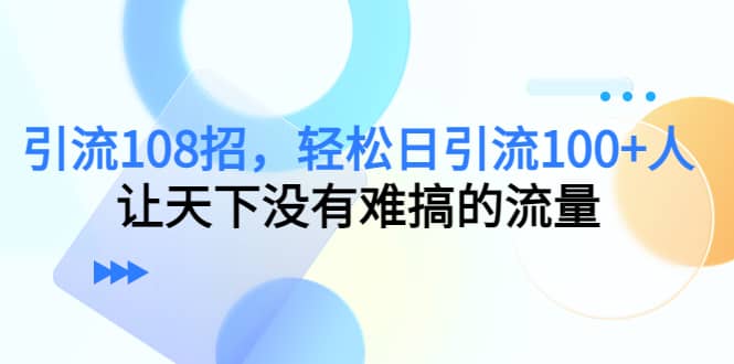 Y.L108招，轻松日Y.L100+人，让天下没有难搞的流量四海领钱-网创-知识付费-网创项目资源站-副业项目-创业项目-搞钱项目四海领钱