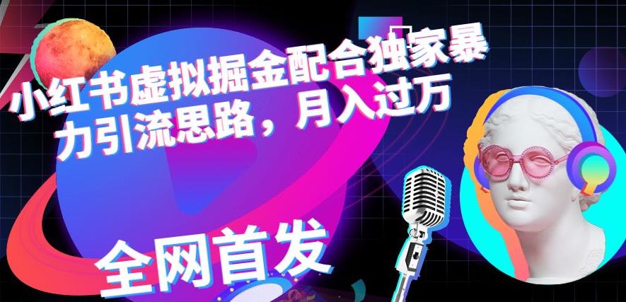 小红书虚拟掘金配合独家首发暴力引流思路，月入过万【揭秘】四海领钱-网创-知识付费-网创项目资源站-副业项目-创业项目-搞钱项目四海领钱