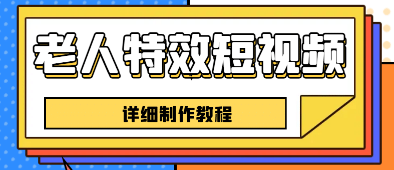 老人特效短视频创作教程，一个月涨粉5w粉丝秘诀 新手0基础学习【全套教程】四海领钱-网创-知识付费-网创项目资源站-副业项目-创业项目-搞钱项目四海领钱