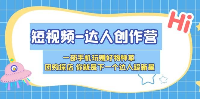 短视频-达人创作营 一部手机玩赚好物种草 团购探店 你就是下一个达人超新星四海领钱-网创-知识付费-网创项目资源站-副业项目-创业项目-搞钱项目四海领钱