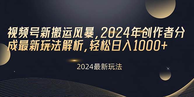 视频号新搬运风暴，2024年创作者分成最新玩法解析，轻松日入1000+四海领钱-网创-知识付费-网创项目资源站-副业项目-创业项目-搞钱项目四海领钱