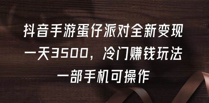 抖音手游蛋仔派对全新变现，一天3500，冷门赚钱玩法，一部手机可操作四海领钱-网创-知识付费-网创项目资源站-副业项目-创业项目-搞钱项目四海领钱