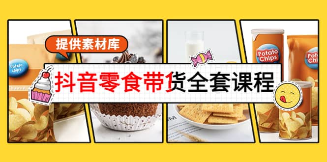 抖音零食带货全套课程：从0到1搭建账号，涨粉卖货（提供素材库）四海领钱-网创-知识付费-网创项目资源站-副业项目-创业项目-搞钱项目四海领钱