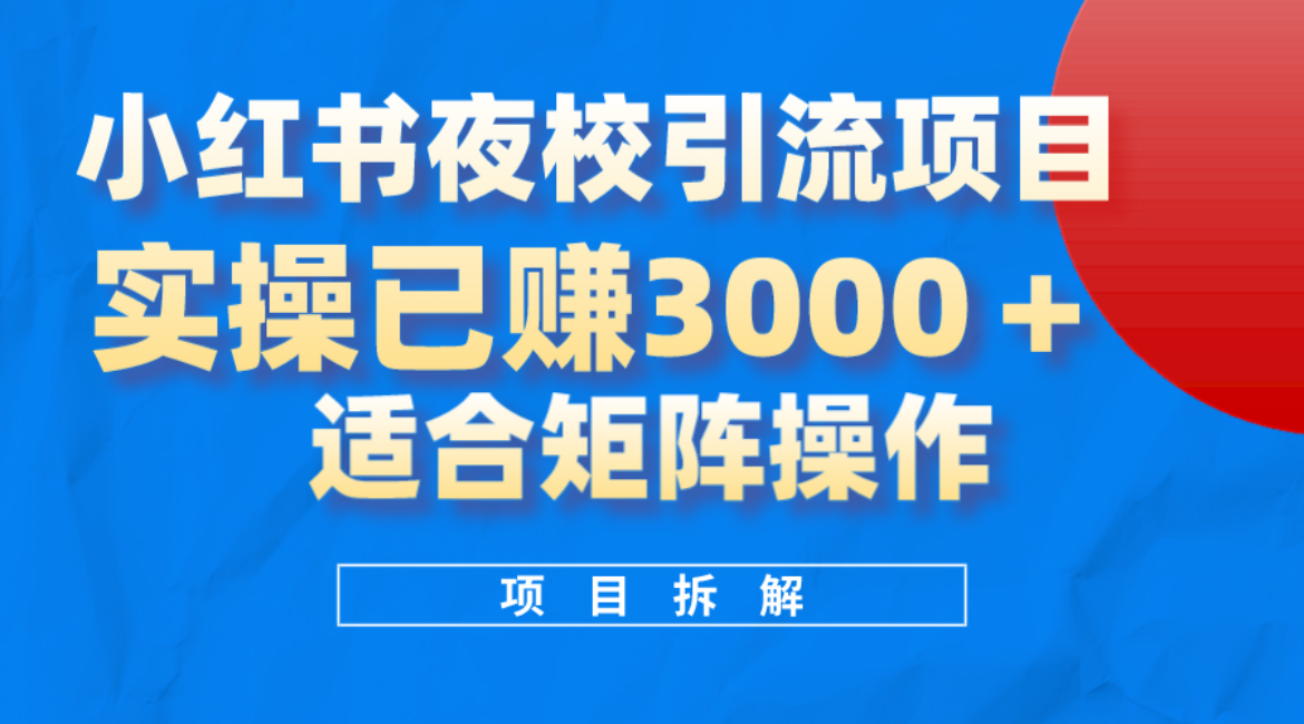 小红书夜校引流变现项目，实操日赚3000+，适合矩阵放大操作四海领钱-网创-知识付费-网创项目资源站-副业项目-创业项目-搞钱项目四海领钱