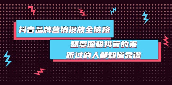 抖音品牌营销投放全链路：想要深耕抖音的来，听过的人都知道靠谱四海领钱-网创-知识付费-网创项目资源站-副业项目-创业项目-搞钱项目四海领钱