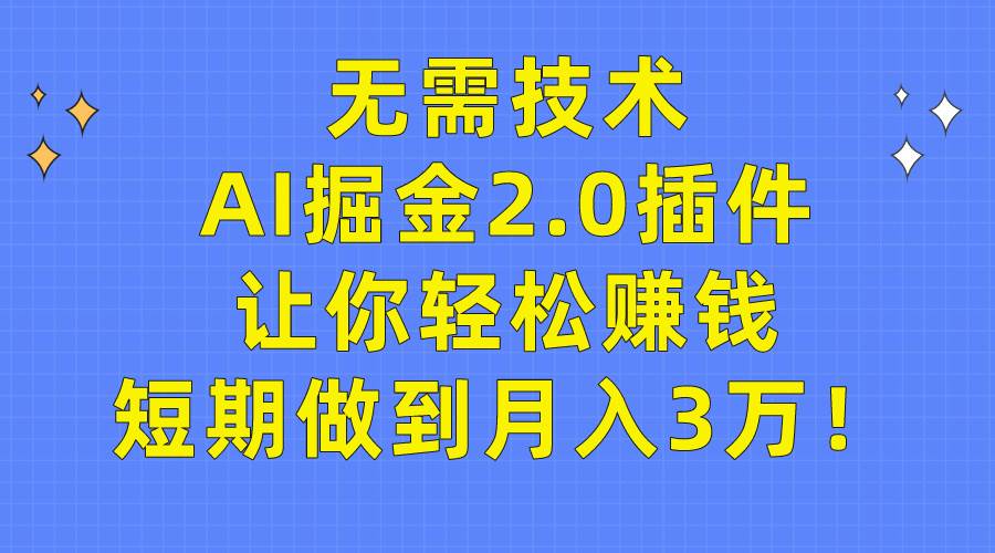 无需技术，AI掘金2.0插件让你轻松赚钱，短期做到月入3万！四海领钱-网创-知识付费-网创项目资源站-副业项目-创业项目-搞钱项目四海领钱