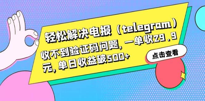 轻松解决电报（telegram）收不到验证码问题，一单收29.9元，单日收益破500+四海领钱-网创-知识付费-网创项目资源站-副业项目-创业项目-搞钱项目四海领钱