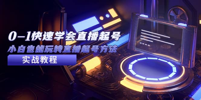 2023从0-1快速学会直播起号，小白也能玩转直播起号方法实战流程四海领钱-网创-知识付费-网创项目资源站-副业项目-创业项目-搞钱项目四海领钱