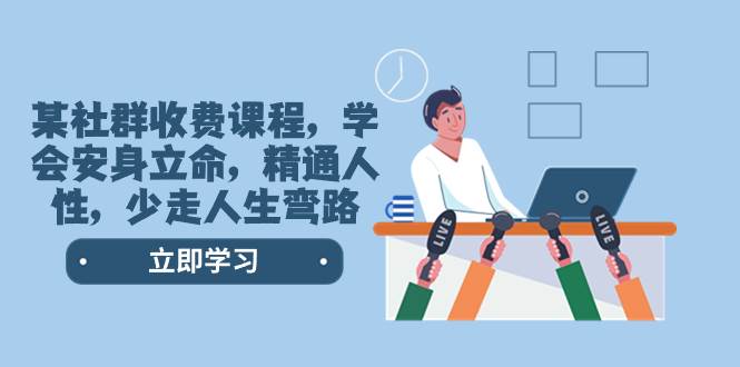 某社群收费课程，学会安身立命，精通人性，少走人生弯路（77节课）四海领钱-网创-知识付费-网创项目资源站-副业项目-创业项目-搞钱项目四海领钱