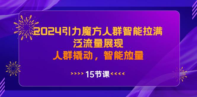 2024引力魔方人群智能拉满，泛流量展现，人群撬动，智能放量四海领钱-网创-知识付费-网创项目资源站-副业项目-创业项目-搞钱项目四海领钱