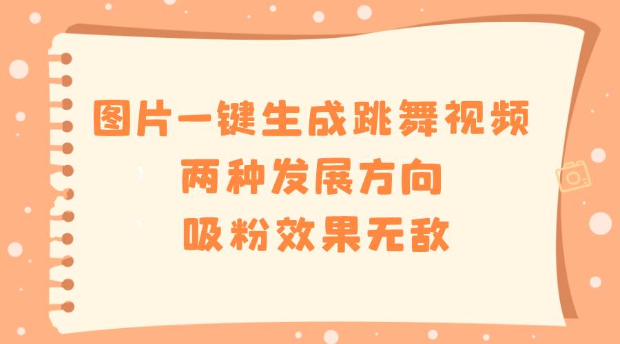 图片一键生成跳舞视频，两种发展方向，吸粉效果无敌四海领钱-网创-知识付费-网创项目资源站-副业项目-创业项目-搞钱项目四海领钱