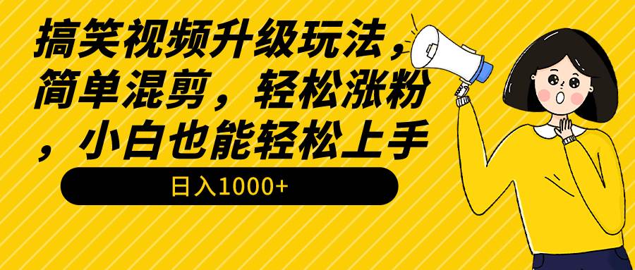 搞笑视频升级玩法，简单混剪，轻松涨粉，小白也能上手，日入1000+教程+素材四海领钱-网创-知识付费-网创项目资源站-副业项目-创业项目-搞钱项目四海领钱