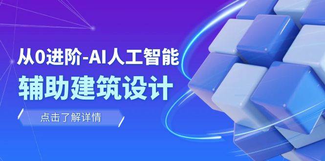 从0进阶：AI·人工智能·辅助建筑设计/室内/景观/规划（22节课）四海领钱-网创-知识付费-网创项目资源站-副业项目-创业项目-搞钱项目四海领钱