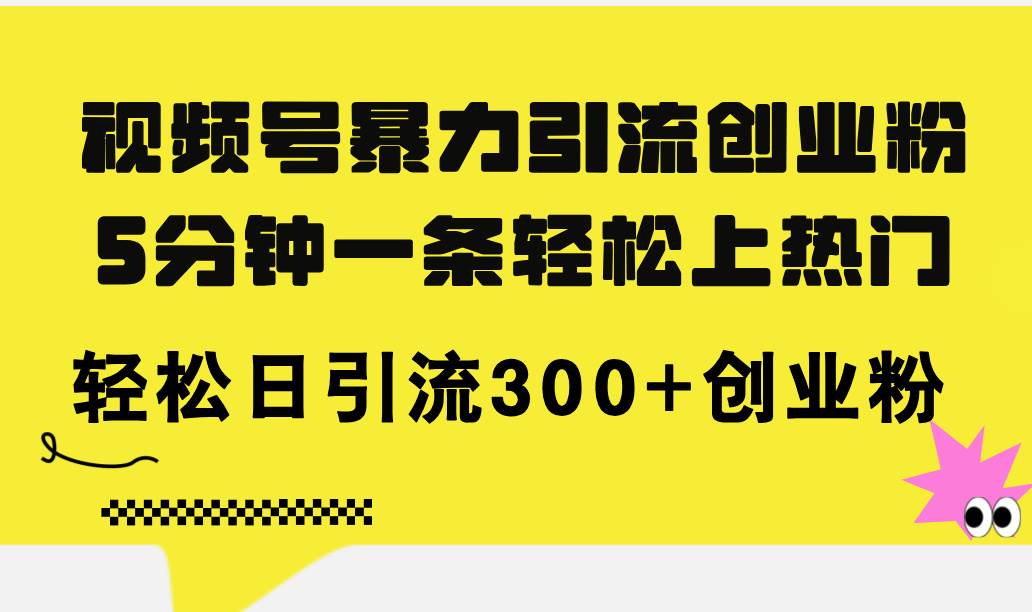 视频号暴力引流创业粉，5分钟一条轻松上热门，轻松日引流300+创业粉四海领钱-网创-知识付费-网创项目资源站-副业项目-创业项目-搞钱项目四海领钱