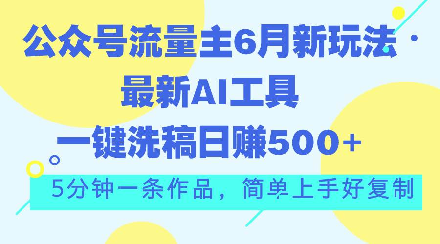 公众号流量主6月新玩法，最新AI工具一键洗稿单号日赚500+，5分钟一条作…四海领钱-网创-知识付费-网创项目资源站-副业项目-创业项目-搞钱项目四海领钱