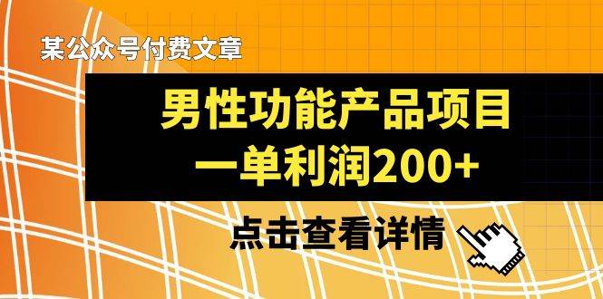 某公众号付费文章《男性功能产品项目，一单利润200+》来品鉴下吧四海领钱-网创-知识付费-网创项目资源站-副业项目-创业项目-搞钱项目四海领钱