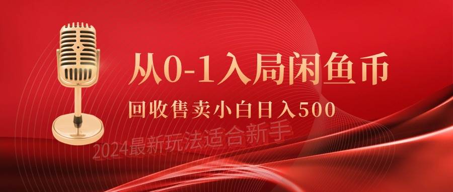 从0-1入局闲鱼币回收售卖，当天收入500+四海领钱-网创-知识付费-网创项目资源站-副业项目-创业项目-搞钱项目四海领钱