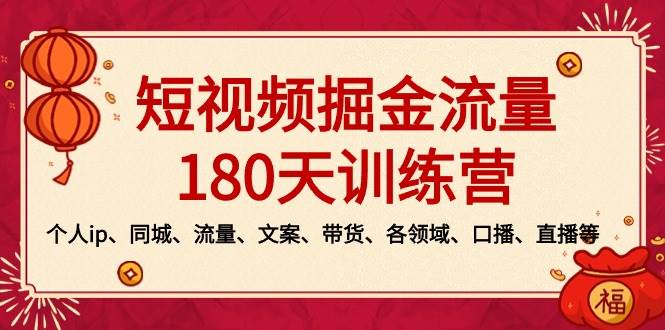 短视频-掘金流量180天训练营，个人ip、同城、流量、文案、带货、各领域、口播、直播等四海领钱-网创-知识付费-网创项目资源站-副业项目-创业项目-搞钱项目四海领钱