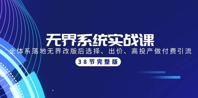 无界系统实战课：全体系落地无界改版后选择、出价、高投产做付费引流-38节四海领钱-网创-知识付费-网创项目资源站-副业项目-创业项目-搞钱项目四海领钱