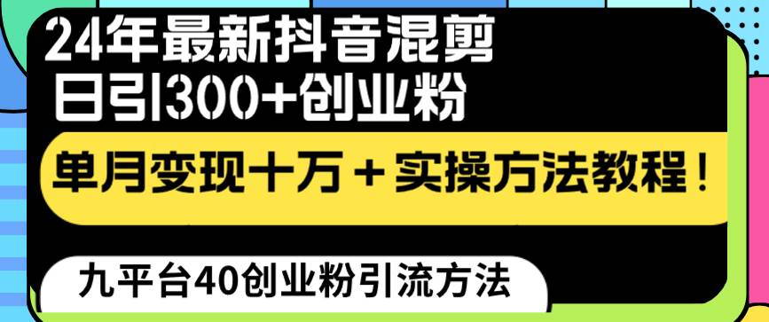 24年最新抖音混剪日引300+创业粉“割韭菜”单月变现十万+实操教程！四海领钱-网创-知识付费-网创项目资源站-副业项目-创业项目-搞钱项目四海领钱