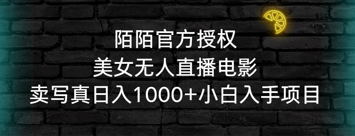 陌陌官方授权美女无人直播电影，卖写真日入1000+小白入手项目四海领钱-网创-知识付费-网创项目资源站-副业项目-创业项目-搞钱项目四海领钱