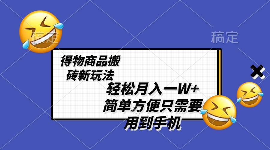 轻松月入一W+，得物商品搬砖新玩法，简单方便 一部手机即可 不需要剪辑制作四海领钱-网创-知识付费-网创项目资源站-副业项目-创业项目-搞钱项目四海领钱