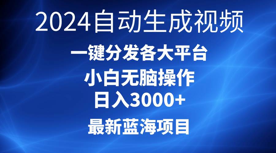 2024最新蓝海项目AI一键生成爆款视频分发各大平台轻松日入3000+，小白…四海领钱-网创-知识付费-网创项目资源站-副业项目-创业项目-搞钱项目四海领钱